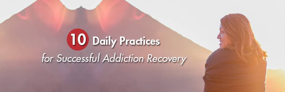 10 Daily Practices for Successful Addiction Recovery